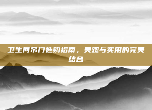 卫生间吊门选购指南，美观与实用的完美结合