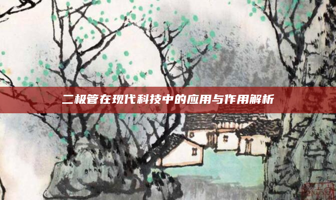 二极管在现代科技中的应用与作用解析