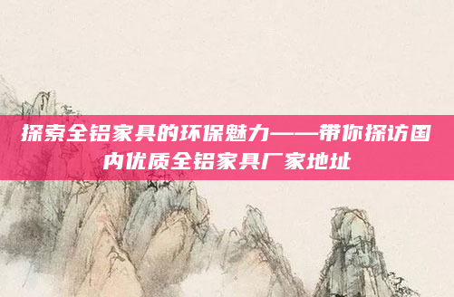 探索全铝家具的环保魅力——带你探访国内优质全铝家具厂家地址