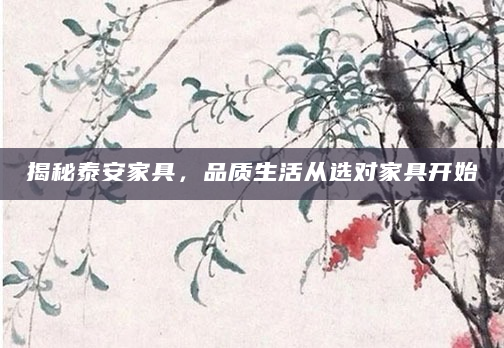 揭秘泰安家具，品质生活从选对家具开始