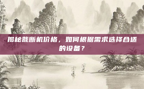 揭秘裁断机价格，如何根据需求选择合适的设备？