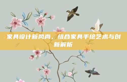 家具设计新风尚，组合家具手绘艺术与创新解析