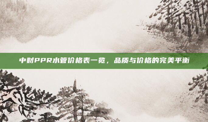 中财PPR水管价格表一览，品质与价格的完美平衡