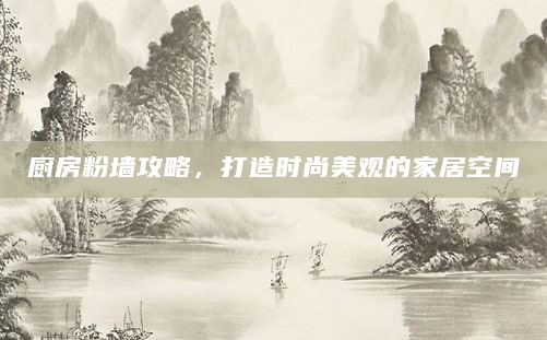 厨房粉墙攻略，打造时尚美观的家居空间