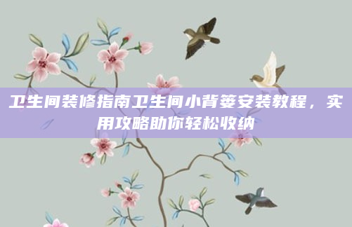 卫生间装修指南卫生间小背篓安装教程，实用攻略助你轻松收纳
