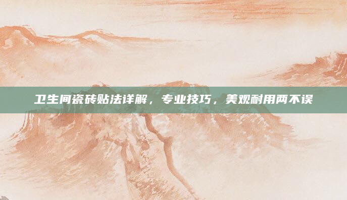 卫生间瓷砖贴法详解，专业技巧，美观耐用两不误