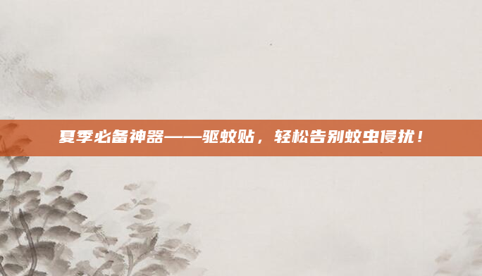 夏季必备神器——驱蚊贴，轻松告别蚊虫侵扰！