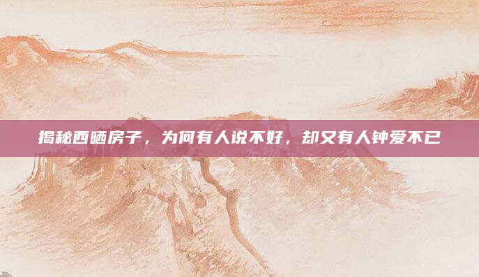 揭秘西晒房子，为何有人说不好，却又有人钟爱不已