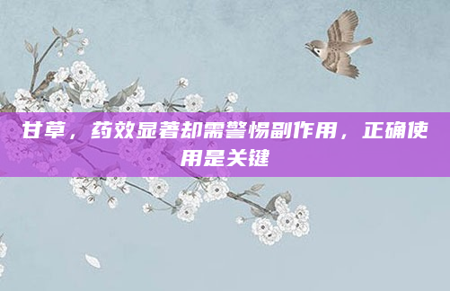 甘草，药效显著却需警惕副作用，正确使用是关键
