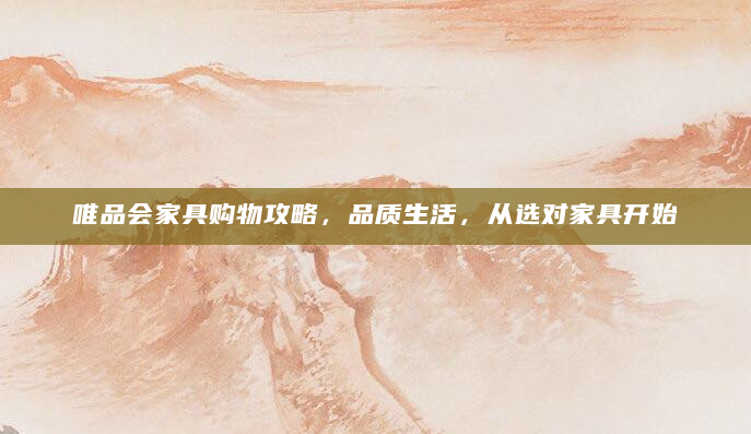 唯品会家具购物攻略，品质生活，从选对家具开始