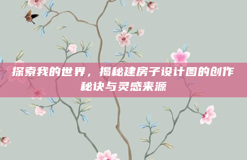 探索我的世界，揭秘建房子设计图的创作秘诀与灵感来源