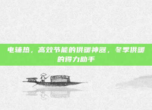 电辅热，高效节能的供暖神器，冬季供暖的得力助手