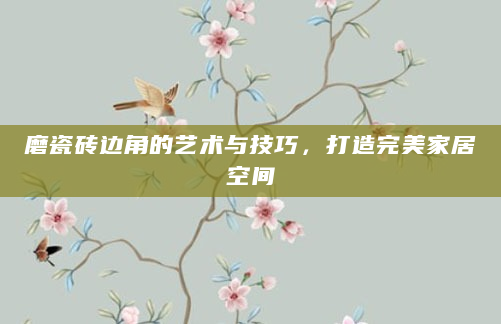 磨瓷砖边角的艺术与技巧，打造完美家居空间