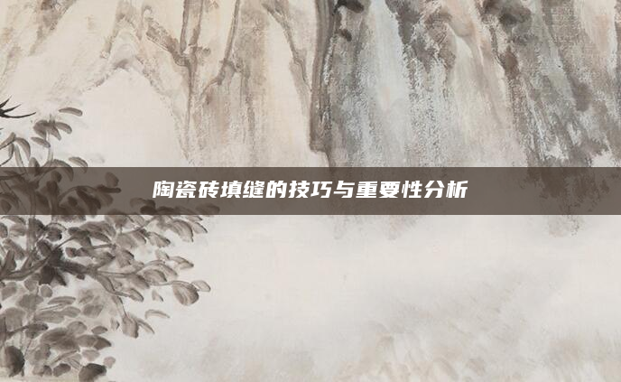 陶瓷砖填缝的技巧与重要性分析