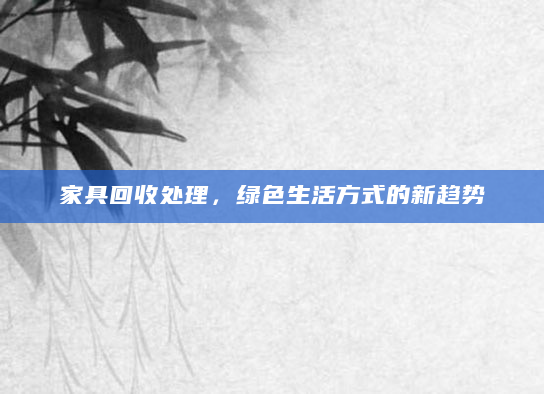 家具回收处理，绿色生活方式的新趋势