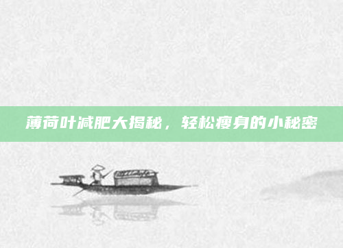 薄荷叶减肥大揭秘，轻松瘦身的小秘密