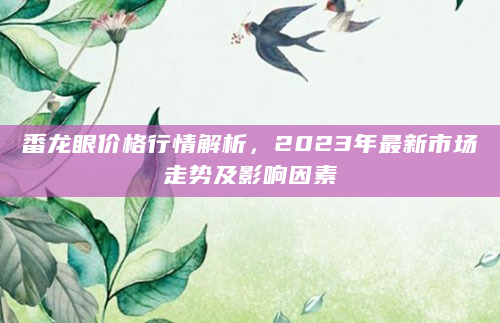 番龙眼价格行情解析，2023年最新市场走势及影响因素