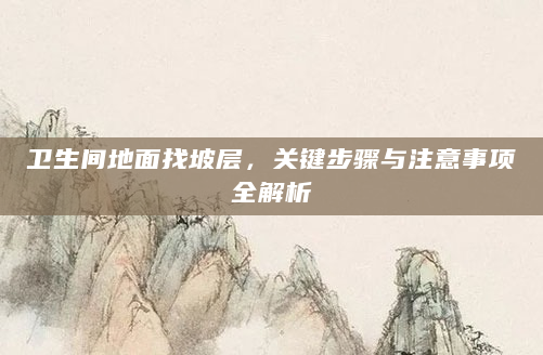 卫生间地面找坡层，关键步骤与注意事项全解析