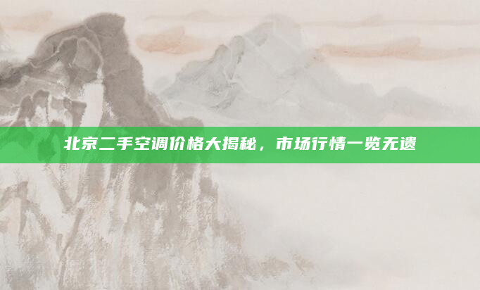 北京二手空调价格大揭秘，市场行情一览无遗