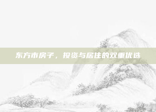 东方市房子，投资与居住的双重优选