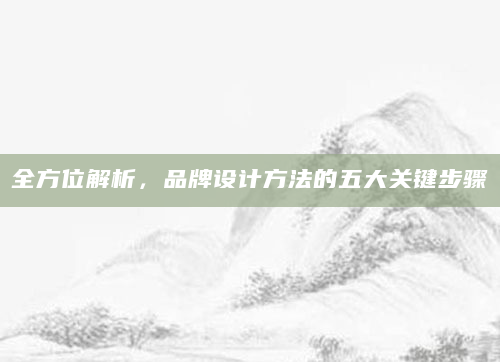全方位解析，品牌设计方法的五大关键步骤