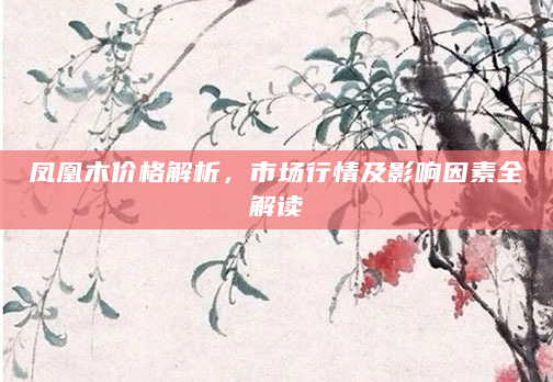 凤凰木价格解析，市场行情及影响因素全解读