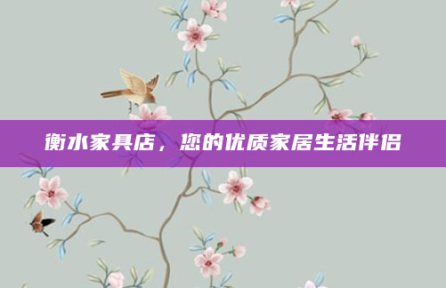 衡水家具店，您的优质家居生活伴侣