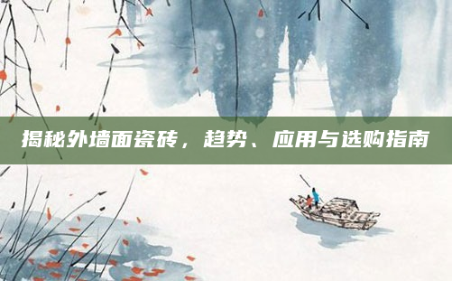揭秘外墙面瓷砖，趋势、应用与选购指南