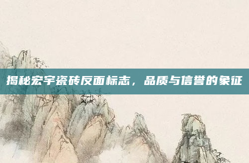 揭秘宏宇瓷砖反面标志，品质与信誉的象征