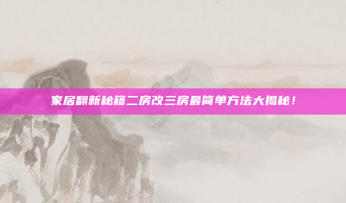 家居翻新秘籍二房改三房最简单方法大揭秘！