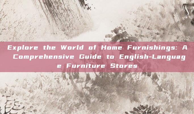 Explore the World of Home Furnishings: A Comprehensive Guide to English-Language Furniture Stores
