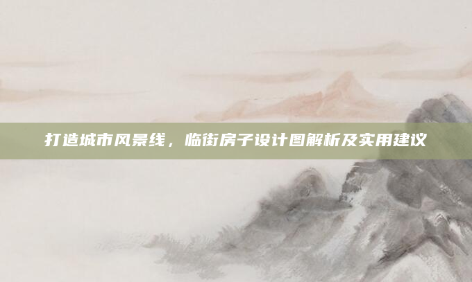 打造城市风景线，临街房子设计图解析及实用建议
