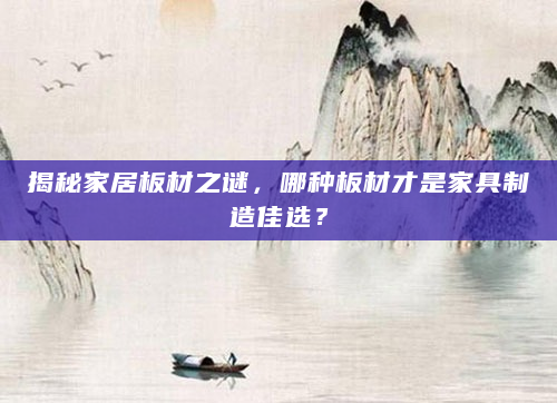 揭秘家居板材之谜，哪种板材才是家具制造佳选？