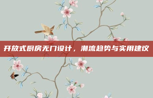 开放式厨房无门设计，潮流趋势与实用建议