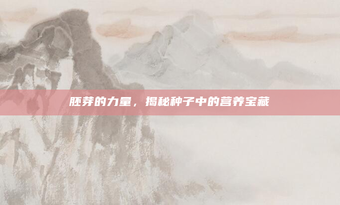 胚芽的力量，揭秘种子中的营养宝藏