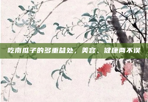 吃南瓜子的多重益处，美容、健康两不误