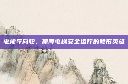 电梯导向轮，保障电梯安全运行的隐形英雄