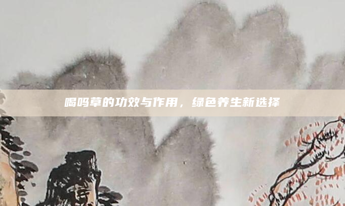 喝吗草的功效与作用，绿色养生新选择