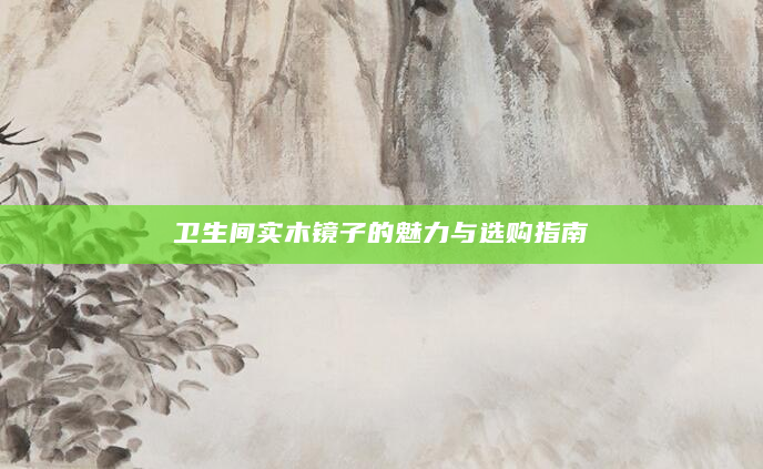 卫生间实木镜子的魅力与选购指南