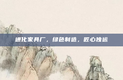 通化家具厂，绿色制造，匠心独运