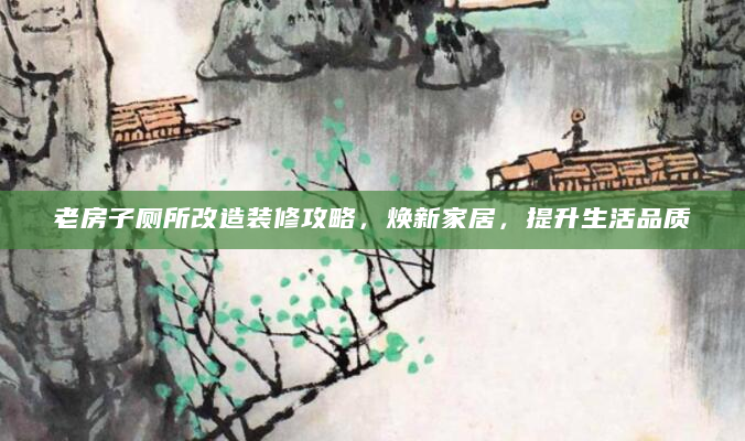 老房子厕所改造装修攻略，焕新家居，提升生活品质