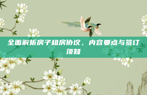 全面解析房子租房协议，内容要点与签订须知