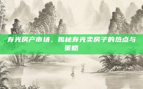 寿光房产市场，揭秘寿光卖房子的热点与策略