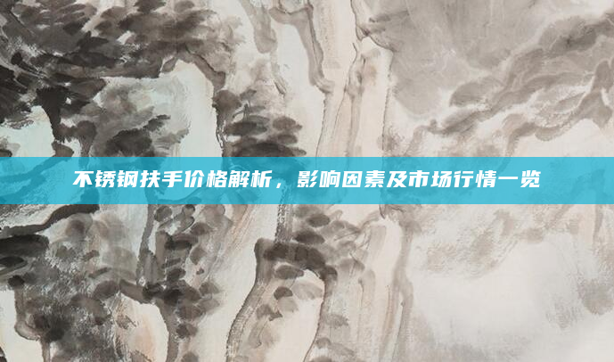 不锈钢扶手价格解析，影响因素及市场行情一览