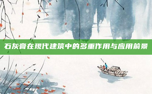 石灰膏在现代建筑中的多重作用与应用前景