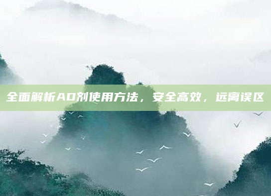 全面解析AD剂使用方法，安全高效，远离误区