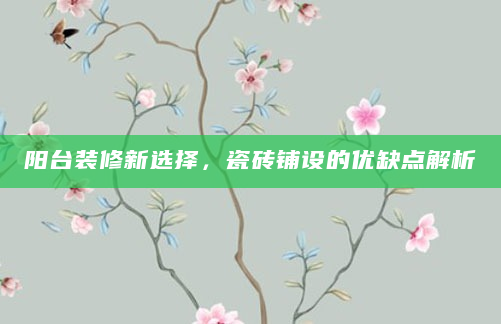 阳台装修新选择，瓷砖铺设的优缺点解析