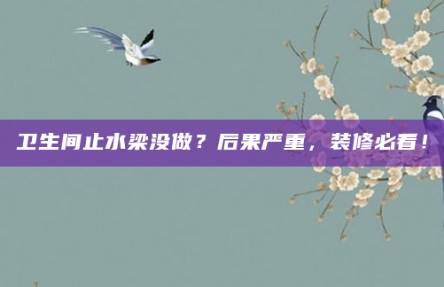 卫生间止水梁没做？后果严重，装修必看！
