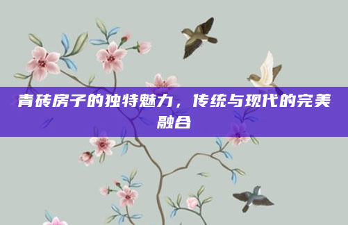 青砖房子的独特魅力，传统与现代的完美融合