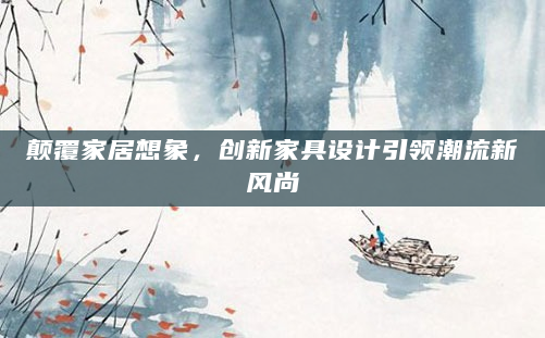 颠覆家居想象，创新家具设计引领潮流新风尚